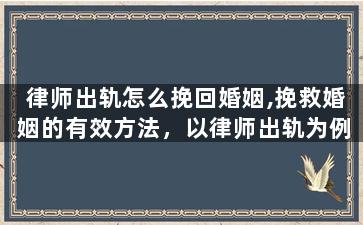 律师出轨怎么挽回婚姻,挽救婚姻的有效方法，以律师出轨为例