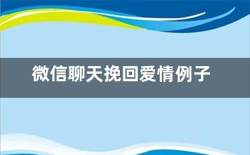 微信聊天挽回爱情例子（微信上情感挽回一般怎么收费）