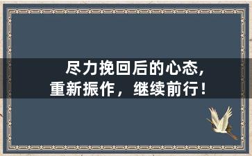 尽力挽回后的心态,重新振作，继续前行！