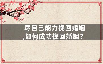 尽自己能力挽回婚姻,如何成功挽回婚姻？