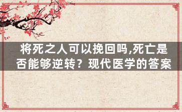 将死之人可以挽回吗,死亡是否能够逆转？现代医学的答案