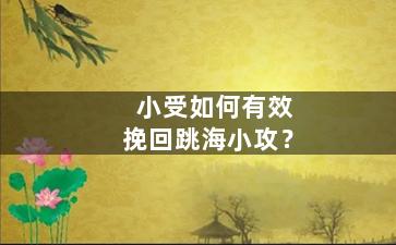 小受如何有效挽回跳海小攻？