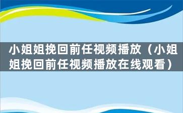 小姐姐挽回前任视频播放（小姐姐挽回前任视频播放在线观看）