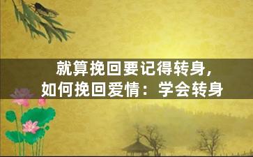 就算挽回要记得转身,如何挽回爱情：学会转身