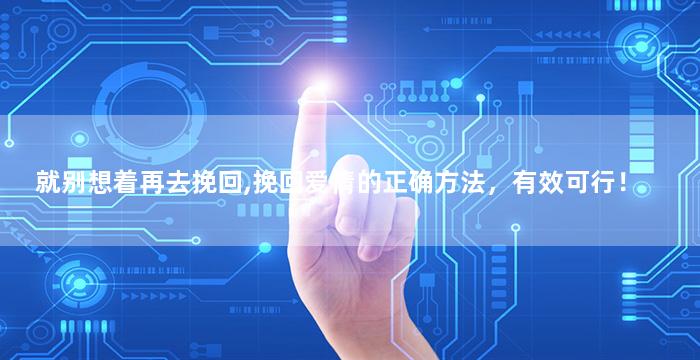 就别想着再去挽回,挽回爱情的正确方法，有效可行！
