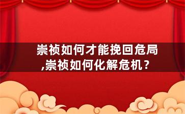 崇祯如何才能挽回危局,崇祯如何化解危机？
