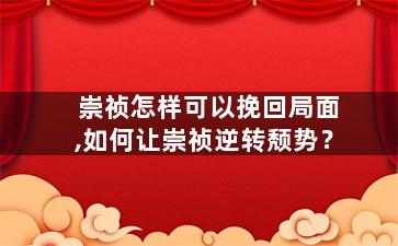 崇祯怎样可以挽回局面,如何让崇祯逆转颓势？