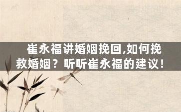 崔永福讲婚姻挽回,如何挽救婚姻？听听崔永福的建议！