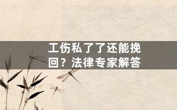 工伤私了了还能挽回？法律专家解答
