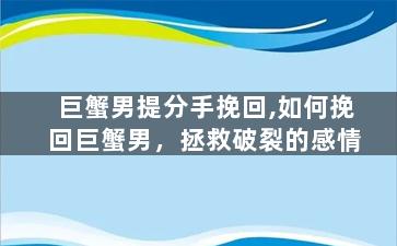 巨蟹男提分手挽回,如何挽回巨蟹男，拯救破裂的感情