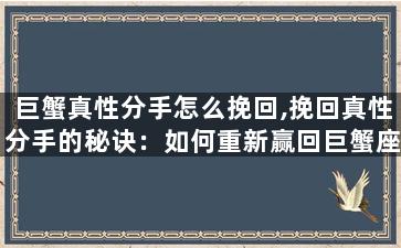 巨蟹真性分手怎么挽回,挽回真性分手的秘诀：如何重新赢回巨蟹座的心？