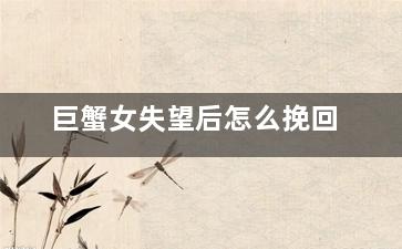 巨蟹女失望后怎么挽回