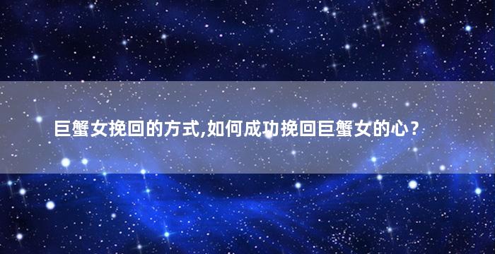 巨蟹女挽回的方式,如何成功挽回巨蟹女的心？