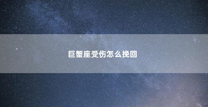 巨蟹座受伤怎么挽回