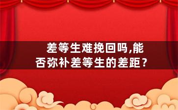 差等生难挽回吗,能否弥补差等生的差距？