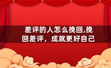 差评的人怎么挽回,挽回差评，成就更好自己