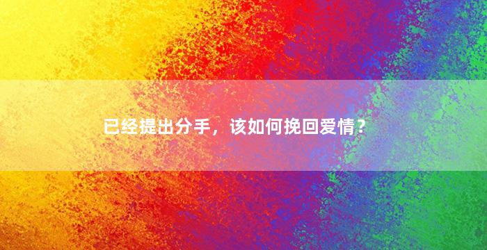 已经提出分手，该如何挽回爱情？
