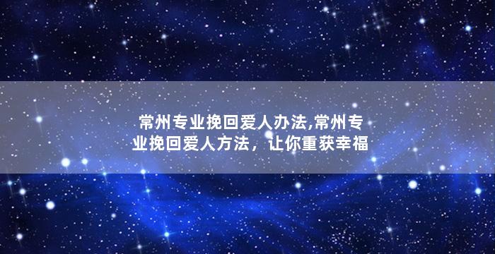 常州专业挽回爱人办法,常州专业挽回爱人方法，让你重获幸福