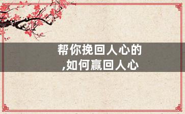 帮你挽回人心的,如何赢回人心