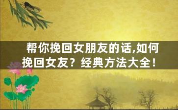 帮你挽回女朋友的话,如何挽回女友？经典方法大全！