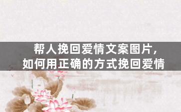 帮人挽回爱情文案图片,如何用正确的方式挽回爱情