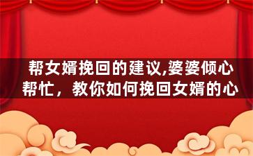 帮女婿挽回的建议,婆婆倾心帮忙，教你如何挽回女婿的心
