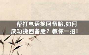 帮打电话挽回备胎,如何成功挽回备胎？教你一招！