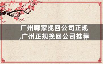 广州哪家挽回公司正规,广州正规挽回公司推荐