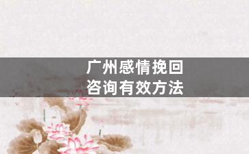 广州感情挽回咨询有效方法