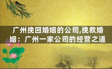 广州挽回婚姻的公司,挽救婚姻：广州一家公司的经营之道