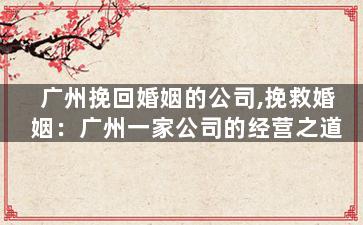 广州挽回婚姻的公司,挽救婚姻：广州一家公司的经营之道