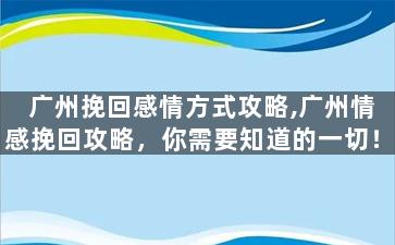广州挽回感情方式攻略,广州情感挽回攻略，你需要知道的一切！