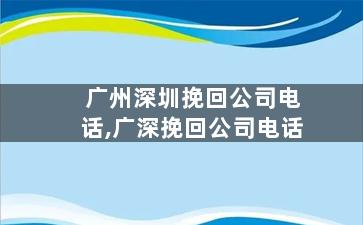 广州深圳挽回公司电话,广深挽回公司电话