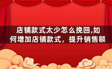店铺款式太少怎么挽回,如何增加店铺款式，提升销售额