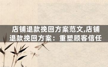 店铺退款挽回方案范文,店铺退款挽回方案：重塑顾客信任