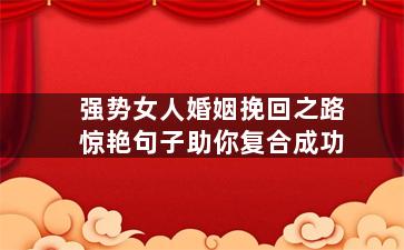 强势女人婚姻挽回之路惊艳句子助你复合成功