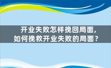 开业失败怎样挽回局面,如何挽救开业失败的局面？
