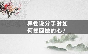 异性说分手时如何挽回她的心？