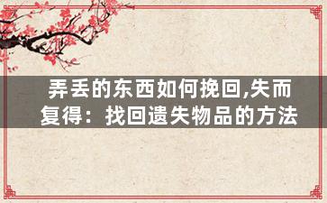 弄丢的东西如何挽回,失而复得：找回遗失物品的方法
