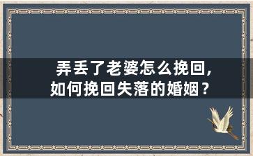 弄丢了老婆怎么挽回,如何挽回失落的婚姻？