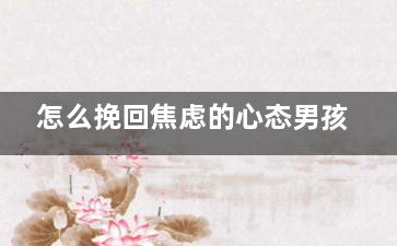 怎么挽回焦虑的心态男孩