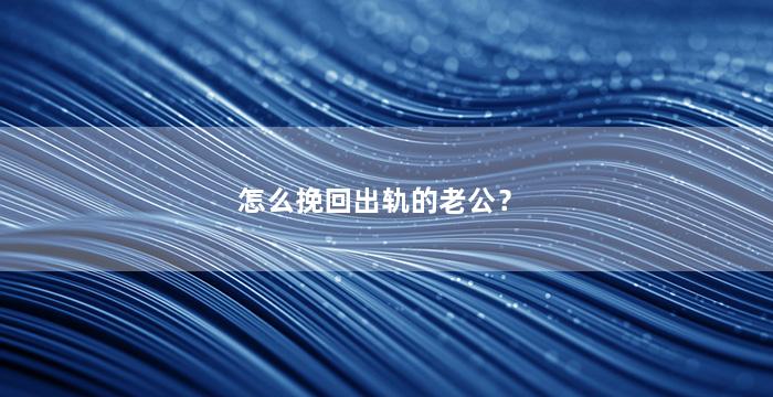 怎么挽回出轨的老公？