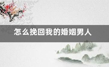 怎么挽回我的婚姻男人