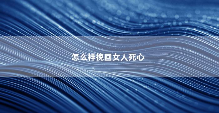 怎么样挽回女人死心
