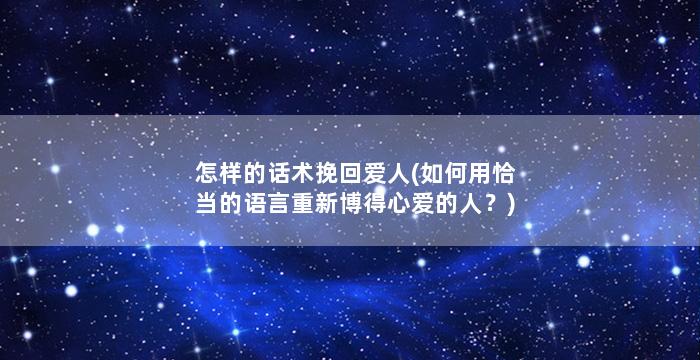 怎样的话术挽回爱人(如何用恰当的语言重新博得心爱的人？)