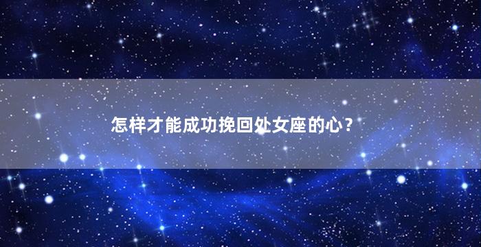 怎样才能成功挽回处女座的心？