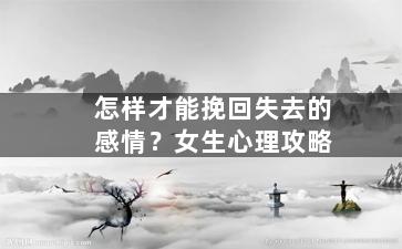 怎样才能挽回失去的感情？女生心理攻略