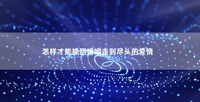 怎样才能挽回婚姻走到尽头的爱情