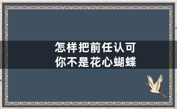 怎样把前任认可你不是花心蝴蝶
