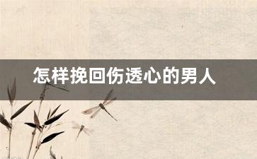 怎样挽回伤透心的男人